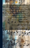 Cantus, Songs And Fancies, To Three, Four, Or Five Parts, Both Apt For Voices And Viols With A Brief Introduction To Musick. As Is Taught In The Musick-school Of Aberdeen 1022613626 Book Cover