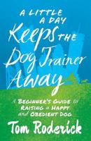 A Little a Day Keeps the Dog Trainer Away: A Beginner's Guide to Raising a Happy and Obedient Dog 1619616378 Book Cover