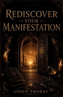 Rediscover Your Manifestation: Understanding the Mind, Breaking Limiting Patterns, and Activating the Reality You Were Meant to Live 1105342522 Book Cover