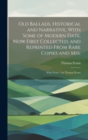 Old Ballads, Historical and Narrative, With Some of Modern Date; Now First Collected, and Reprinted From Rare Copies and Mss.: With Notes / by Thomas Evans 1021079200 Book Cover