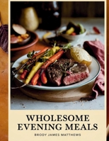 Wholesome Evening Meals - Brody James Matthews: Simple and Tasty Recipes for Hectic Nights, Preparing Delectable Home-Cooked Fare for Family and Friends to Relish and Appreciate B0F3CQM547 Book Cover