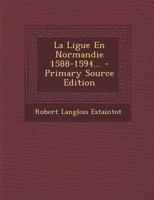 La Ligue En Normandie 1588-1594... 1022309064 Book Cover