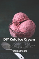 DIY Keto Ice Cream: Homemade Keto-Friendly Ice Creams, Dessert Recipes and Healthy Low Carb Treats for Paleo, Ketogenic and Diabetic Diets null Book Cover