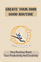 Create Your Own Good Routine: How Routines Boost Your Productivity And Creativity: The Revolutionary Morning Routine B09CC4F2D7 Book Cover