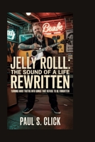 Jelly Roll: The Sound of a Life Rewritten: Turning Hard Truths into Songs That Refuse to Be Forgotten B0GWQ3QB5Q Book Cover