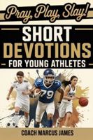 Pray, Play, Slay! Short Devotions for Young Athletes: Build Mental Toughness, Resilience, and Teamwork with This Easy 52‑Week Sports Bible Devotional for Teens—One Minute at a Time