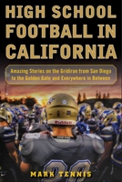 High School Football in California: Amazing Stories on the Gridiron from San Diego to the Golden Gate and Everywhere In Between 1683581830 Book Cover