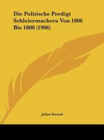 Die Politische Predigt Schleiermachers Von 1806 Bis 1808 (1906) 1149698578 Book Cover