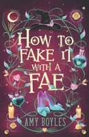 How To Fake It With A Fae: An Enemies to Lovers Romantic Comedy (Seven Suitors For Seven Witches) B0CVH1F95H Book Cover