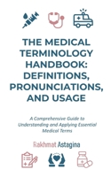 The Medical Terminology Handbook: Definitions, Pronunciations, and Usage: A Comprehensive Guide to Understanding and Applying Essential Medical Terms B0F291F7HC Book Cover