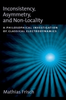 Inconsistency, Asymmetry, and Non-Locality: A Philosophical Investigation of Classical Electrodynamics (Oxford Studies in the Philosophy of Science) 0195172159 Book Cover
