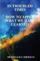 In Troubled Times: How To Apply What We Have Learned 0557059070 Book Cover