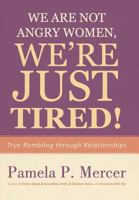 We Are Not Angry Women, We're Just Tired!: True Rambling Through Relationships 1462018815 Book Cover