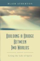 Building a Bridge Between Two Worlds. Living the Life of Spirit 0615703550 Book Cover