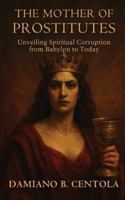 The Mother of Prostitutes: Unveiling Spiritual Corruption from Babylon to Today 1997587890 Book Cover