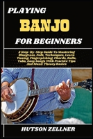 PLAYING BANJO FOR BEGINNERS: A Step-By-Step Guide To Mastering Bluegrass, Folk, Techniques, Learn Tuning, Fingerpicking, Chords, Rolls, Tabs, Easy Songs With Practice Tips And Music Theory Basics B0FHHC5FQ6 Book Cover