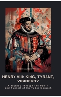 Henry VIII: King, Tyrant, Visionary: A Journey Through the Power and Turmoil of the Tudor Monarch 3384473183 Book Cover
