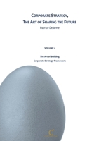 Corporate Strategy, The Art of Shaping the Future: Volume 1 - The Art of Building Corporate Strategy Framework (French Edition) B0H1GB7YQQ Book Cover