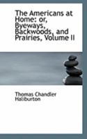 The Americans at Home: or, Byeways, Backwoods, and Prairies, Volume II 0559016255 Book Cover
