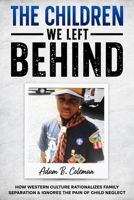The Children We Left Behind: How Western Culture Rationalizes Family Separation & Ignores The Pain Of Child Neglect B0DSJZWMDL Book Cover