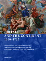 Britain and the Continent 1660‒1727: Political Crisis and Conflict Resolution in Mural Paintings at Windsor, Chelsea, Chatsworth, Hampton Court and Greenwich 311072961X Book Cover