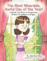 The Most Miserable, Awful Day of the Year: A Mostly True Story on Forgiveness. Written for children of all ages. 1483488543 Book Cover