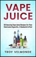 Vape Juice: 50 Amazing Vape Juice Recipes for Your Electronic Cigarette, E-Hookah & G-Pen! 1541026047 Book Cover