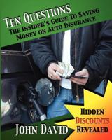 Ten Questions - The Insider's Guide to Saving Money on Auto Insurance: Hidden Discounts Revealed 1461089344 Book Cover