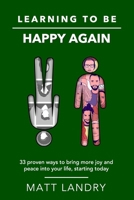 Learning to be Happy Again: 33 Proven Ways to Bring More Joy and Peace into Your Life, Starting Today! B0DRFNKK5W Book Cover