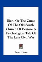 Ilian; Or, The Curse Of The Old South Church Of Boston. A Psychological Tale Of The Late Civil War 0548495084 Book Cover