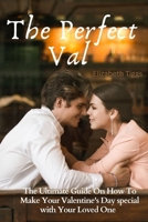 The Perfect Val: The Ultimate Guide On How To Make Your Valentine's Day special with Your Loved One B0CV5KDLXS Book Cover