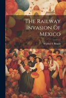 The Railway Invasion Of Mexico... 1277734992 Book Cover