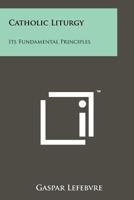 Catholic Liturgy: Its Fundamental Principles 1258206625 Book Cover