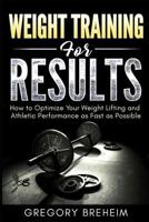 Weight Training for Results: How to Optimize Your Weight Lifting and Athletic Performance as Fast as Possible 1720134839 Book Cover