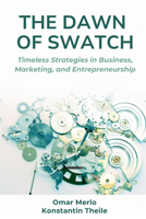 Dawn of Swatch : Timeless Strategies in Business, Marketing, and Entrepreneurship 1637428723 Book Cover