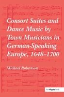 Consort Suites and Dance Music by Town Musicians in German-Speaking Europe, 1648–1700 1138481904 Book Cover