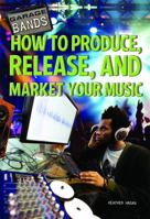 How to Produce, Release, and Market Your Music 1448856582 Book Cover