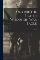 Old Abe the Eighth Wisconsin War Eagle 1016550464 Book Cover