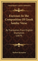 Exercises In The Composition Of Greek Iambic Verse: By Translation From English Dramatists 1014744598 Book Cover