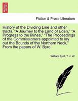 History of the Dividing Line and other tracts. "A Journey to the Land of Eden," "A Progress to the Mines," "The Proceedings of the Commissioners ... Neck," From the papers of W. Byrd. Vol. I. 1241339279 Book Cover