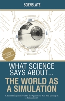 What Science Says About... The World as a Simulation: A Scientific Journey into the Question: Are We Living in a Simulation? B0FFBGP58D Book Cover