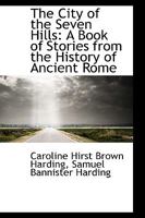 The City of the Seven Hills: A Book of Stories From the History of Ancient Rome 1016659091 Book Cover