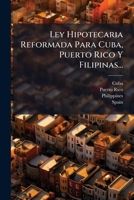 Ley Hipotecaria Reformada Para Cuba, Puerto Rico Y Filipinas... 1271068826 Book Cover