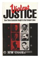 Violent Justice: How Three Assassins Fought to Free Europe's Jews 0879759259 Book Cover