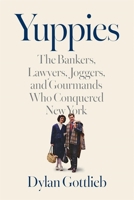 Yuppies: The Bankers, Lawyers, Joggers, and Gourmands Who Conquered New York 067424897X Book Cover