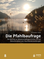 Die Pfahlbaufrage: Ein Beitrag zur Wissenschaftsgeschichte und zur Rekonstruktion von Feuchtbodensiedlungen (Open Series in Prehistoric Archaeology) (German Edition) 9464281200 Book Cover