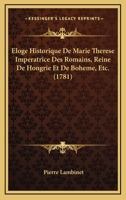 Eloge Historique De Marie Therese Imperatrice Des Romains, Reine De Hongrie Et De Boheme, Etc. (1781) 127134419X Book Cover