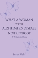 What a woman with Alzheimer's Disease never forgot: A tribute to mom 1631297031 Book Cover