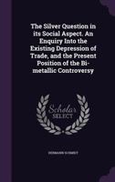The Silver Question in Its Social Aspect. an Enquiry Into the Existing Depression of Trade, and the Present Position of the Bi-Metallic Controversy 1355900670 Book Cover