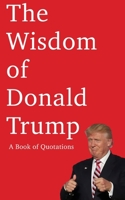 The Wisdom of Donald Trump: A Book of Quotations B08FS7KRLS Book Cover